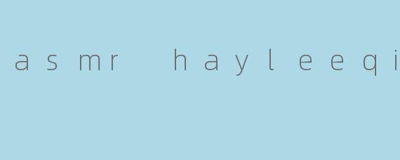 探索ASMR:Hayleeqinwen的宁静世界